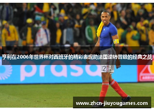 亨利在2006年世界杯对西班牙的精彩表现助法国逆转晋级的经典之战