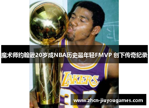 魔术师约翰逊20岁成NBA历史最年轻FMVP 创下传奇纪录