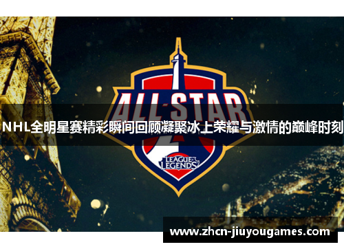 NHL全明星赛精彩瞬间回顾凝聚冰上荣耀与激情的巅峰时刻