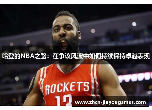 哈登的NBA之路：在争议风波中如何持续保持卓越表现