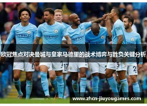 欧冠焦点对决曼城与皇家马德里的战术博弈与胜负关键分析