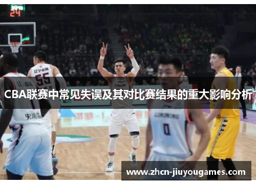 CBA联赛中常见失误及其对比赛结果的重大影响分析