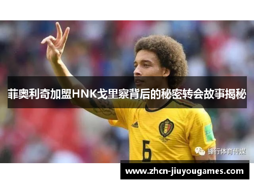 菲奥利奇加盟HNK戈里察背后的秘密转会故事揭秘