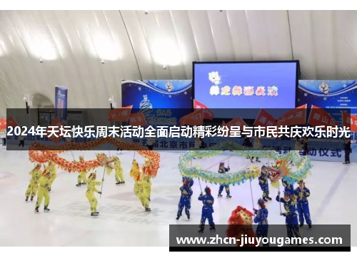 2024年天坛快乐周末活动全面启动精彩纷呈与市民共庆欢乐时光