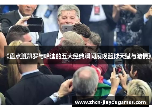 《盘点班凯罗与哈迪的五大经典瞬间展现篮球天赋与激情》