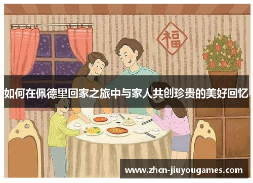 如何在佩德里回家之旅中与家人共创珍贵的美好回忆