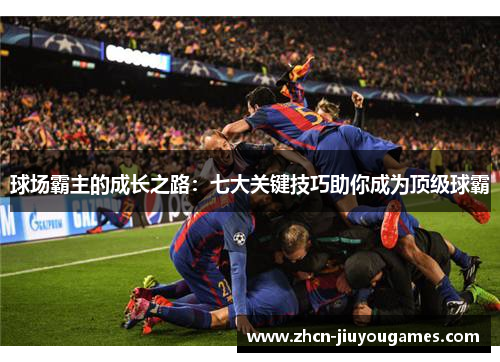 球场霸主的成长之路：七大关键技巧助你成为顶级球霸