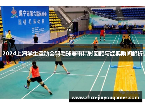 2024上海学生运动会羽毛球赛事精彩回顾与经典瞬间解析