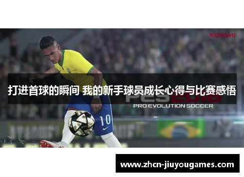 打进首球的瞬间 我的新手球员成长心得与比赛感悟