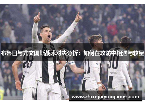 布鲁日与尤文图斯战术对决分析：如何在攻防中相遇与较量