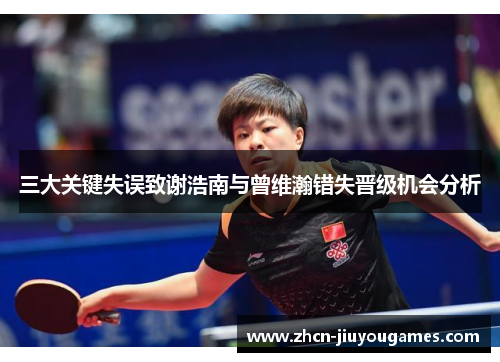 三大关键失误致谢浩南与曾维瀚错失晋级机会分析