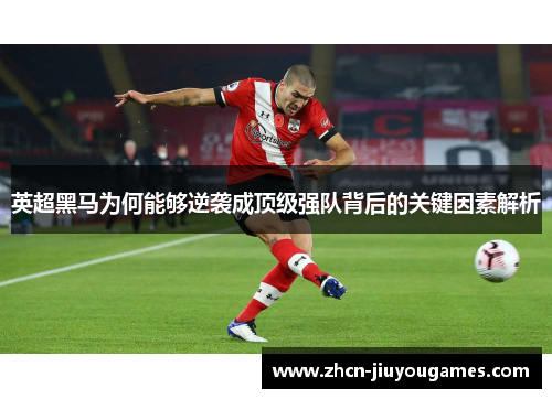 英超黑马为何能够逆袭成顶级强队背后的关键因素解析