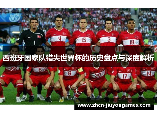 西班牙国家队错失世界杯的历史盘点与深度解析