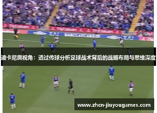 迪卡尼奥视角：透过传球分析足球战术背后的战略布局与思维深度
