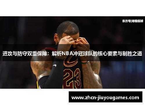 进攻与防守双重保障：解析NBA冲冠球队的核心要素与制胜之道