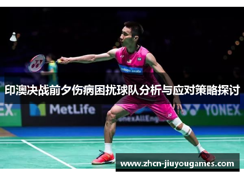 印澳决战前夕伤病困扰球队分析与应对策略探讨