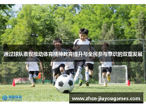 通过球队表现推动体育精神教育提升与全民参与意识的双重发展