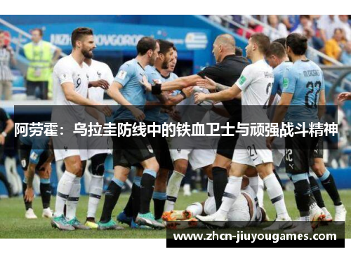 阿劳霍：乌拉圭防线中的铁血卫士与顽强战斗精神