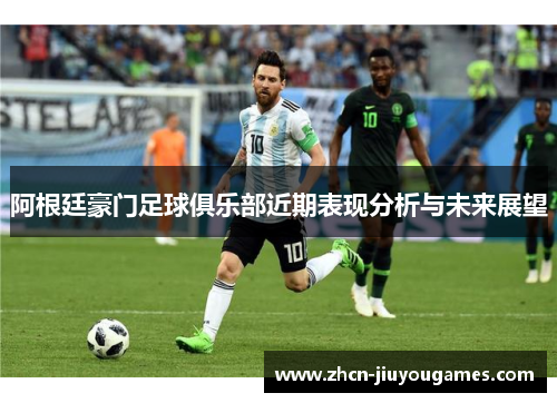 阿根廷豪门足球俱乐部近期表现分析与未来展望