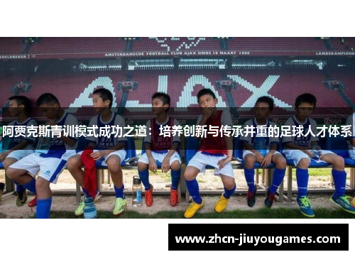 阿贾克斯青训模式成功之道：培养创新与传承并重的足球人才体系